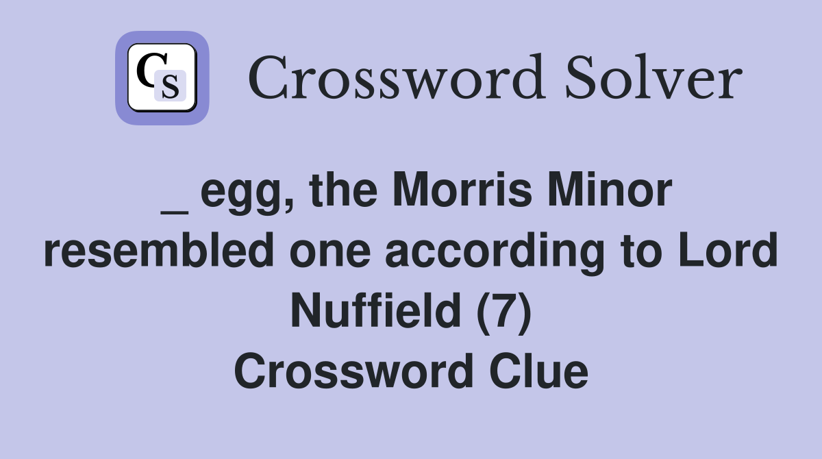 _ egg, the Morris Minor resembled one according to Lord Nuffield (7) Crossword Clue