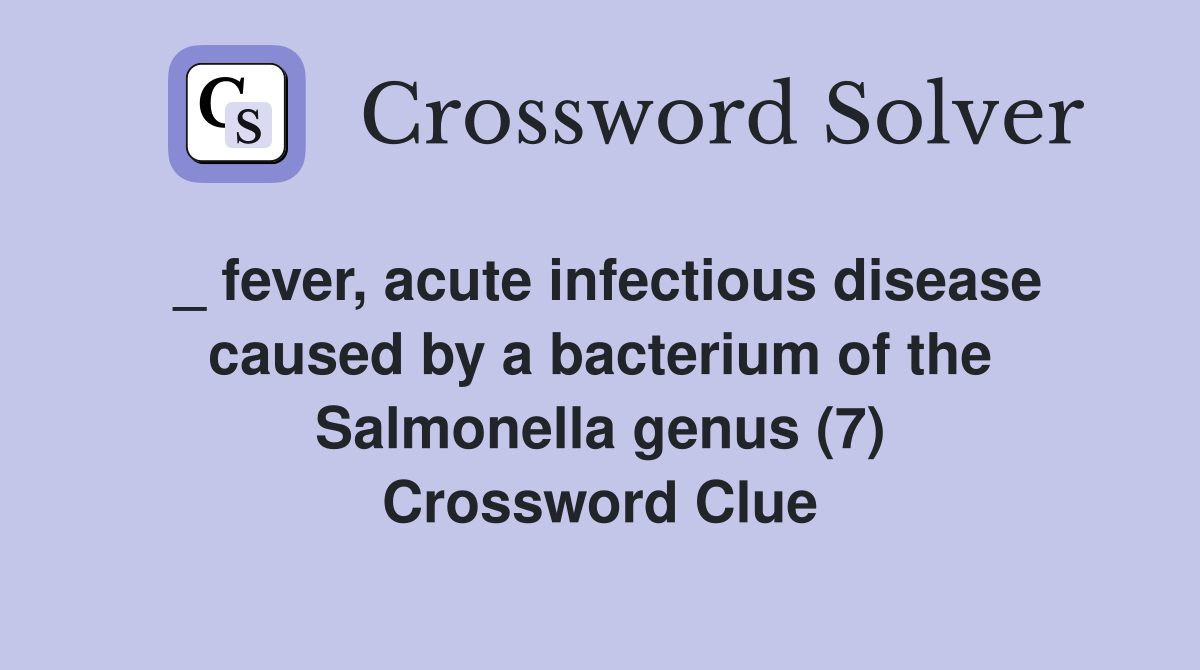 _ fever, acute infectious disease caused by a bacterium of the Salmonella genus (7) Crossword Clue