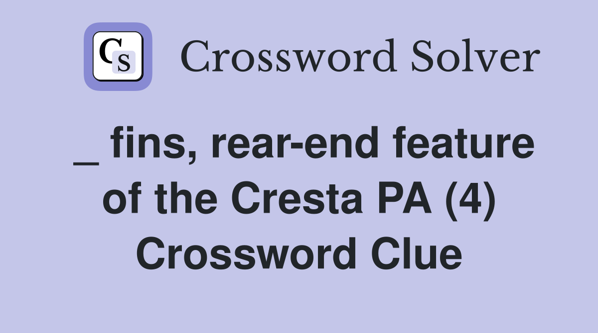 _ fins, rear-end feature of the Cresta PA (4) Crossword Clue