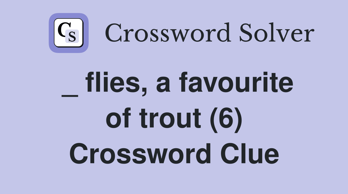 _ flies, a favourite of trout (6) Crossword Clue