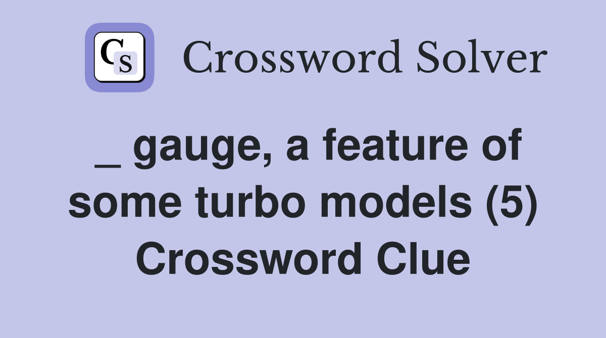 _ gauge, a feature of some turbo models (5) Crossword Clue