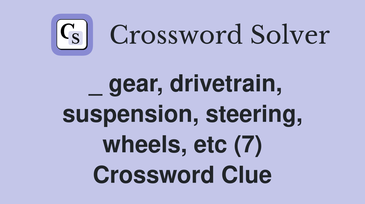 _ gear, drivetrain, suspension, steering, wheels, etc (7) Crossword Clue