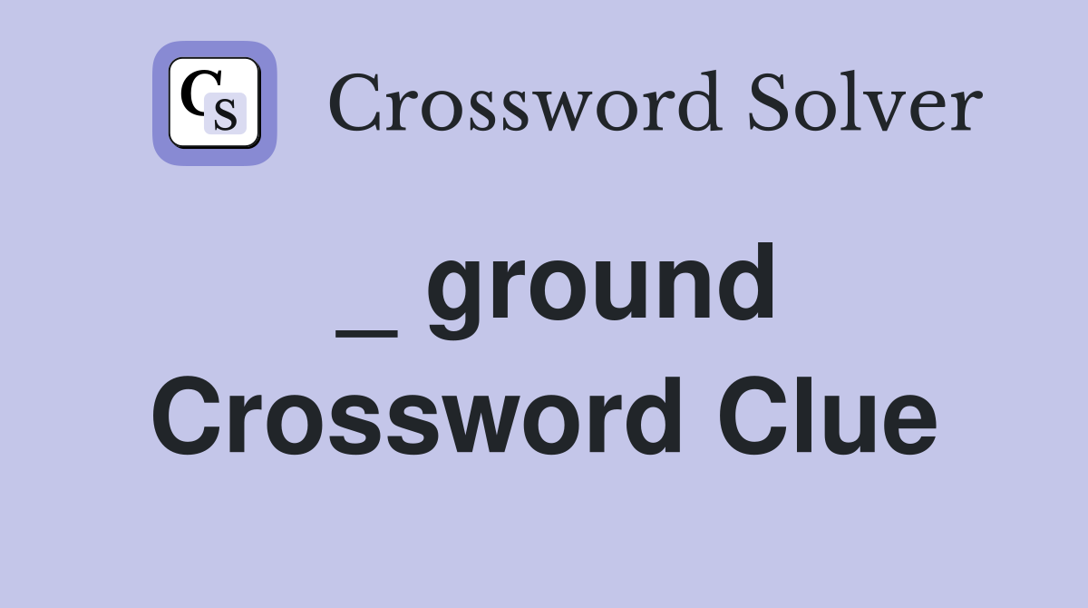 _ ground Crossword Clue