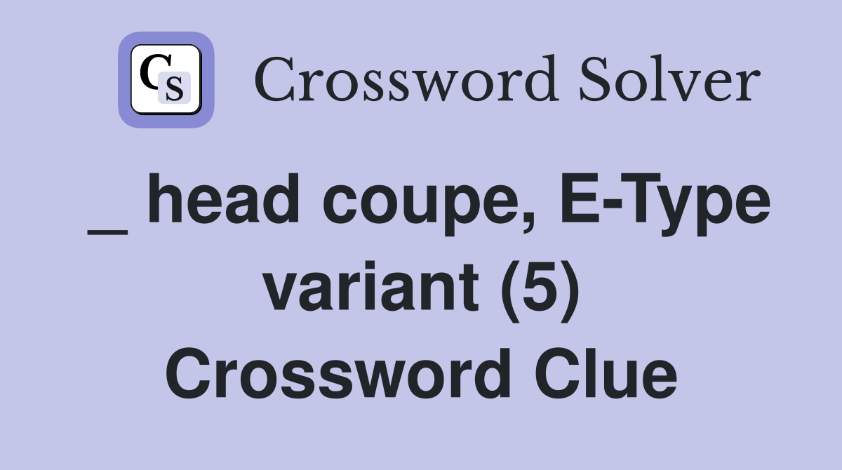 _ head coupe, E-Type variant (5) Crossword Clue