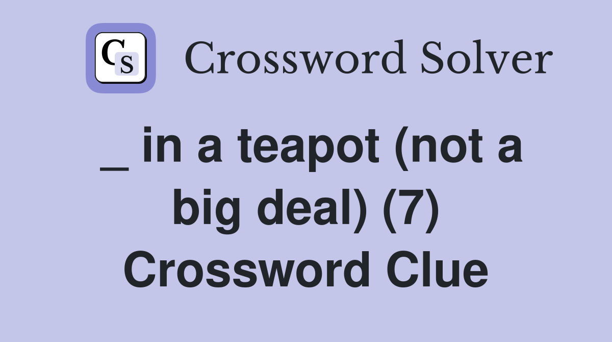 _ in a teapot (not a big deal) (7) Crossword Clue
