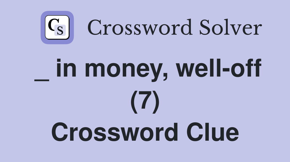 _ in money, well-off (7) Crossword Clue
