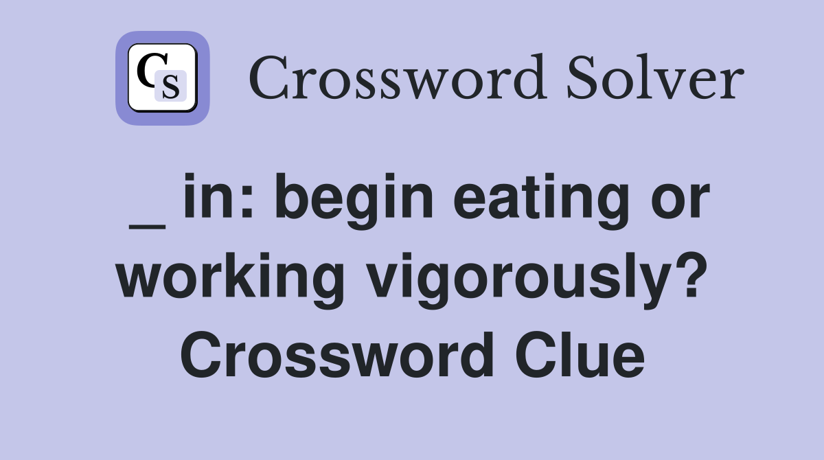 _ in: begin eating or working vigorously? Crossword Clue