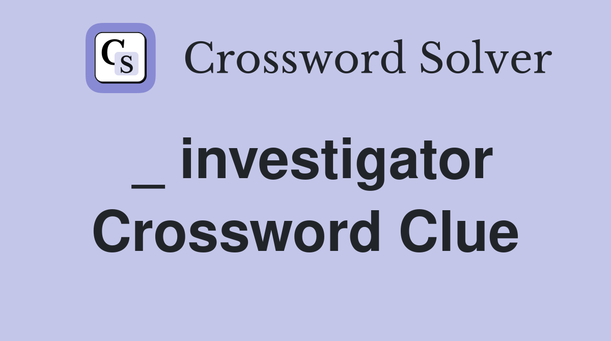 _ investigator Crossword Clue