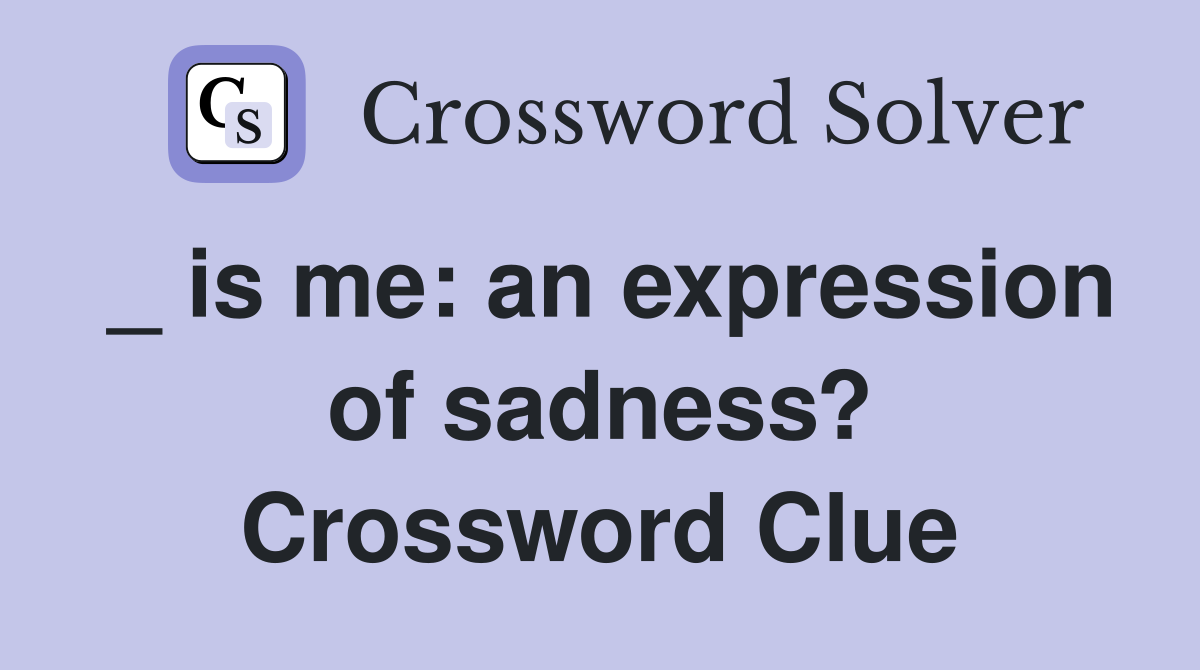 _ is me: an expression of sadness? Crossword Clue