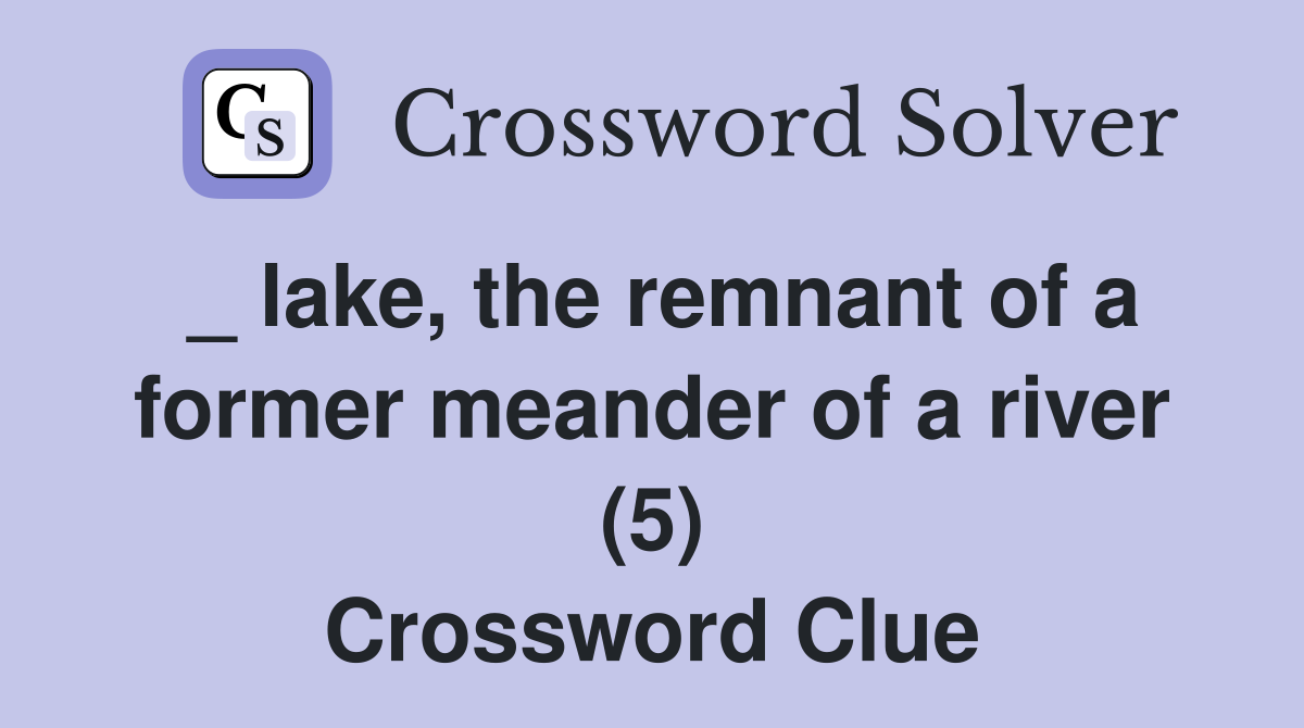 _ lake, the remnant of a former meander of a river (5) Crossword Clue