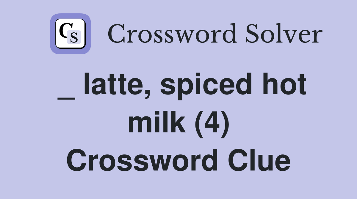 _ latte, spiced hot milk (4) Crossword Clue
