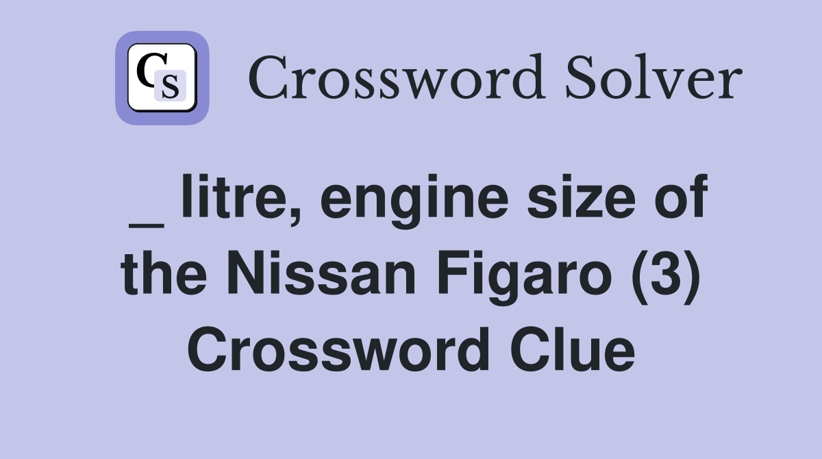 _ litre, engine size of the Nissan Figaro (3) Crossword Clue