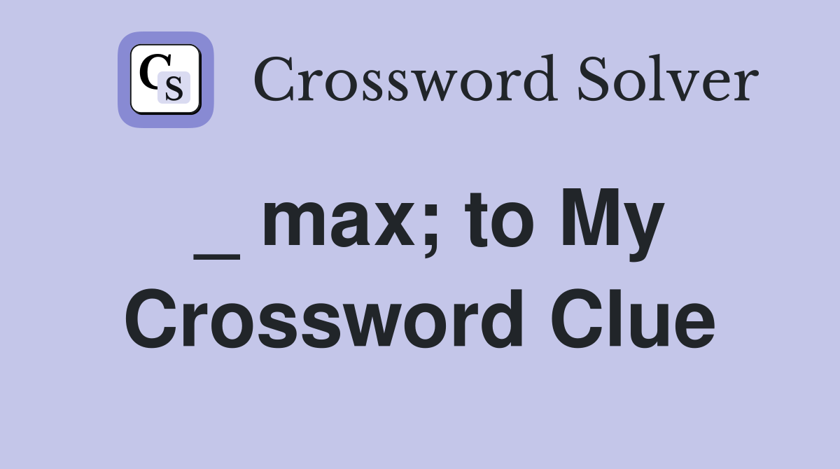 _ max; to My Crossword Clue