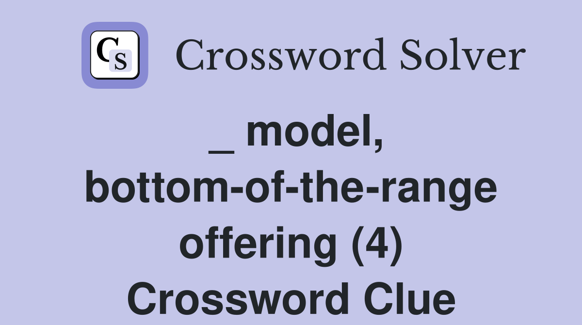 _ model, bottom-of-the-range offering (4) Crossword Clue