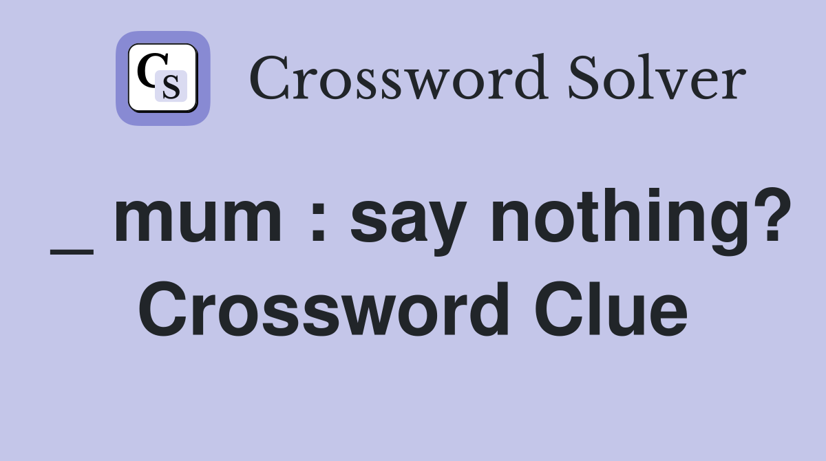 _ mum : say nothing? Crossword Clue