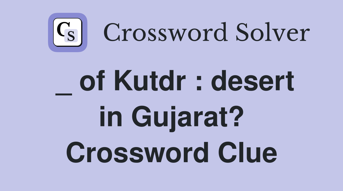 _ of Kutdr : desert in Gujarat? Crossword Clue