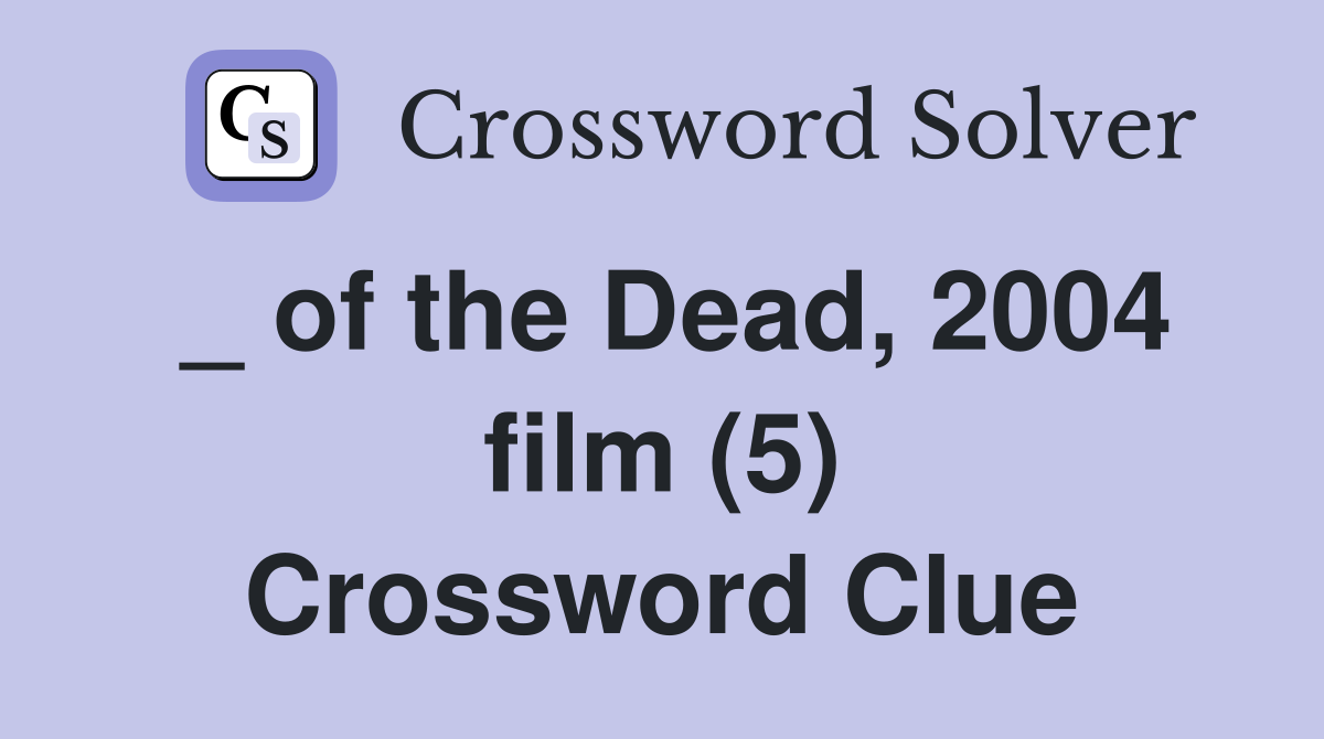 _ of the Dead, 2004 film (5) Crossword Clue