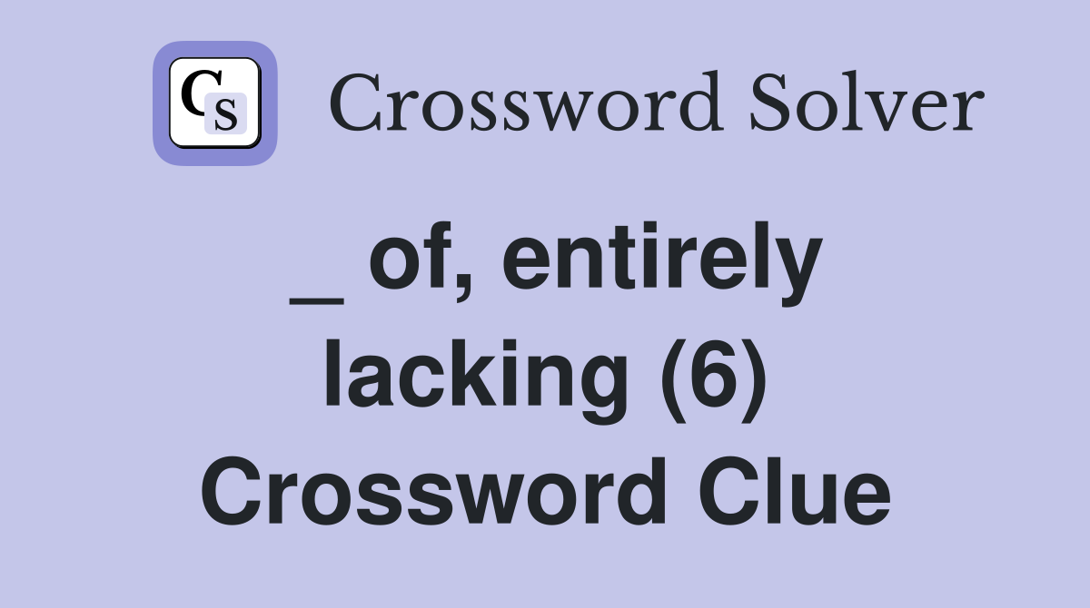 _ of, entirely lacking (6) Crossword Clue