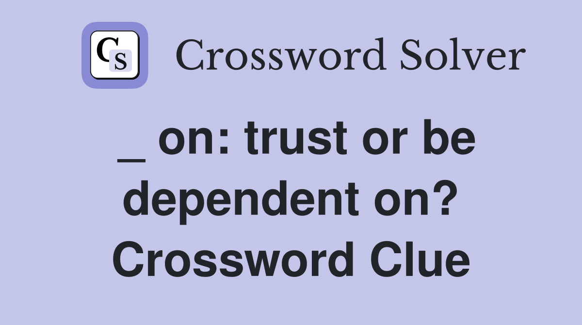_ on: trust or be dependent on? Crossword Clue