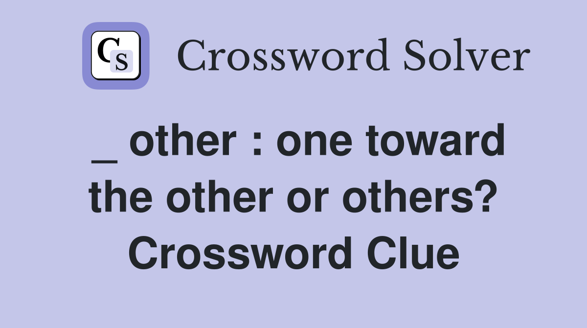 _ other : one toward the other or others? Crossword Clue