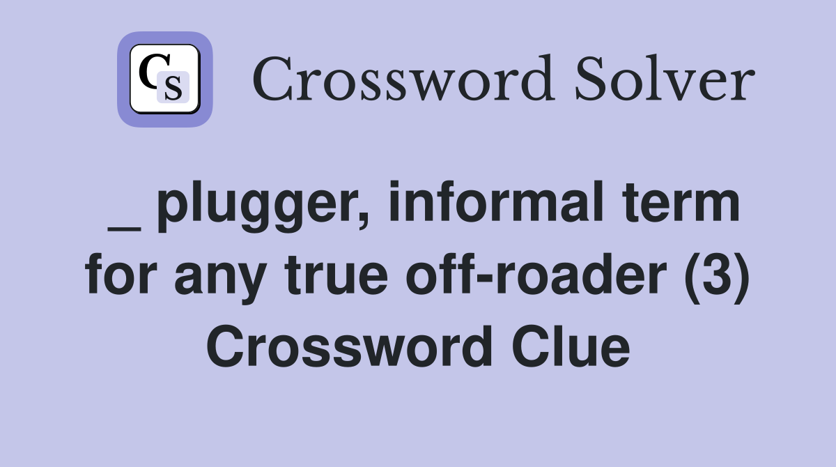 _ plugger, informal term for any true off-roader (3) Crossword Clue