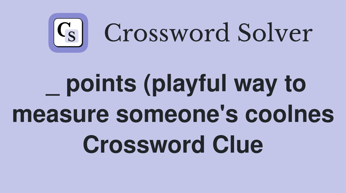 _ points (playful way to measure someone's coolnes Crossword Clue