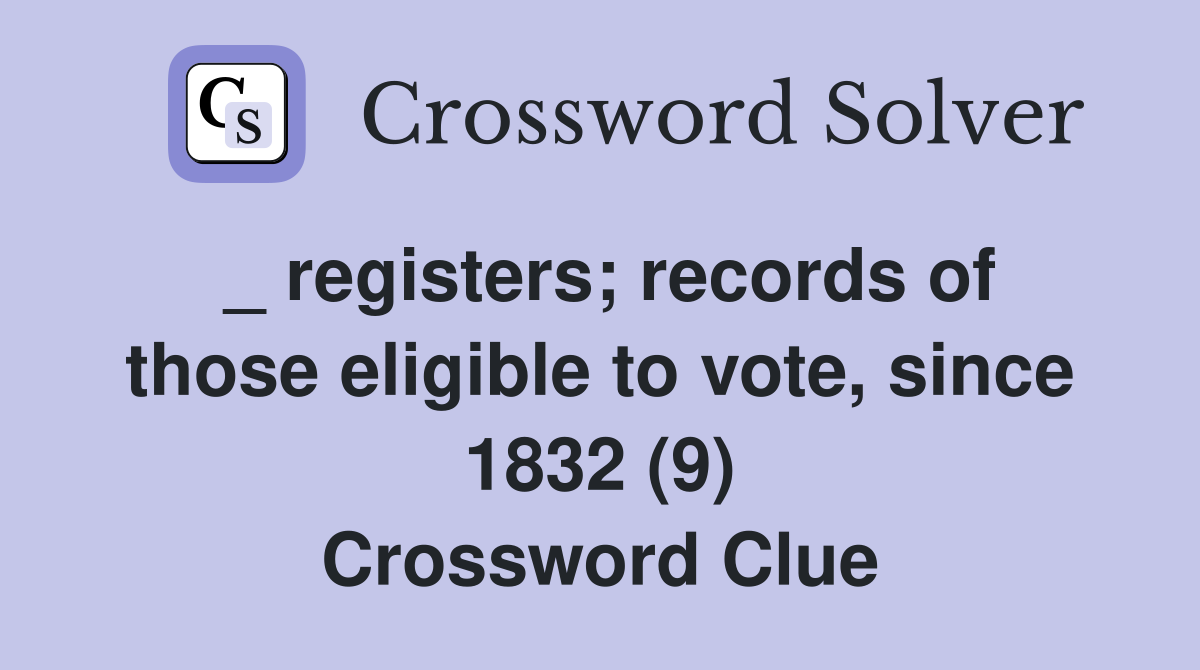 _ registers; records of those eligible to vote, since 1832 (9) Crossword Clue