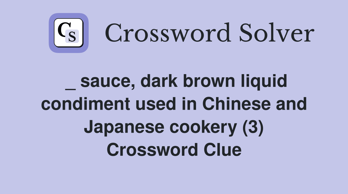 _ sauce, dark brown liquid condiment used in Chinese and Japanese cookery (3) Crossword Clue