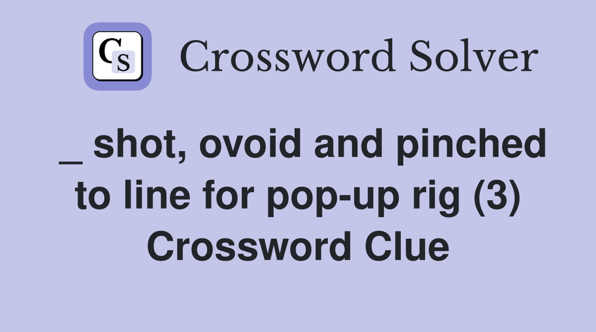 _ shot, ovoid and pinched to line for pop-up rig (3) Crossword Clue