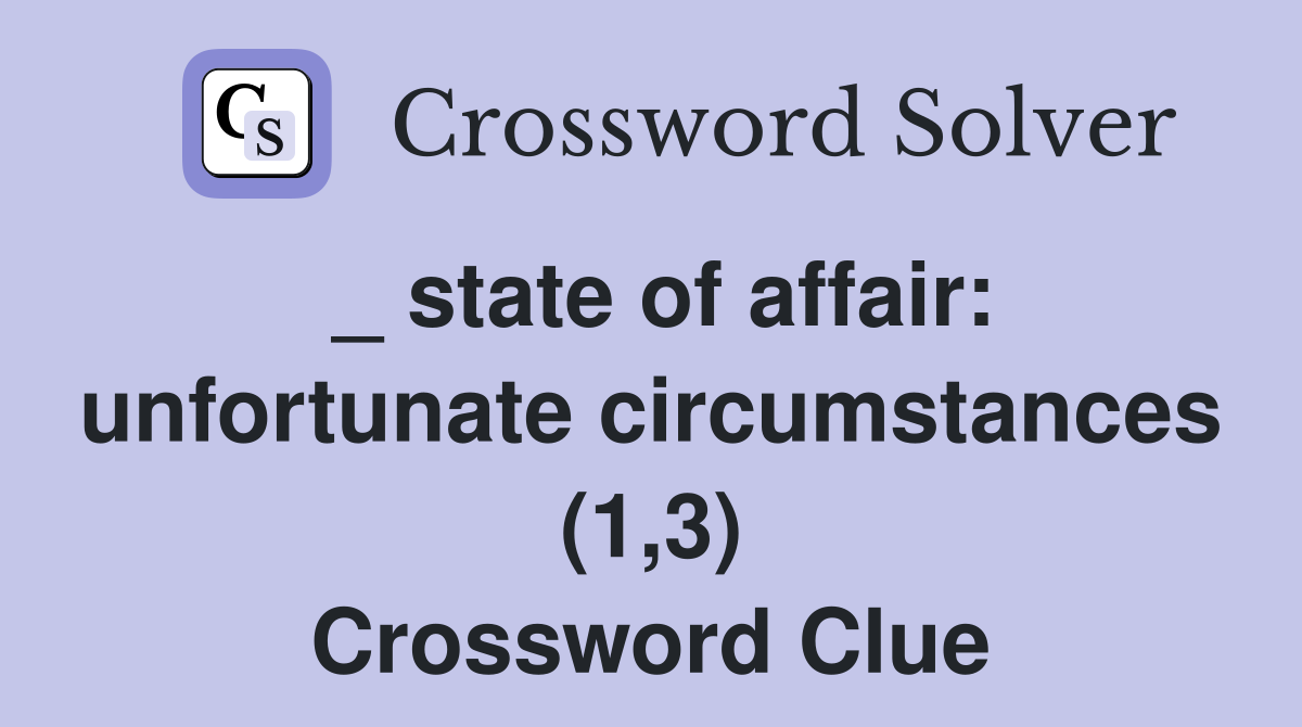_ state of affair: unfortunate circumstances (1,3) Crossword Clue