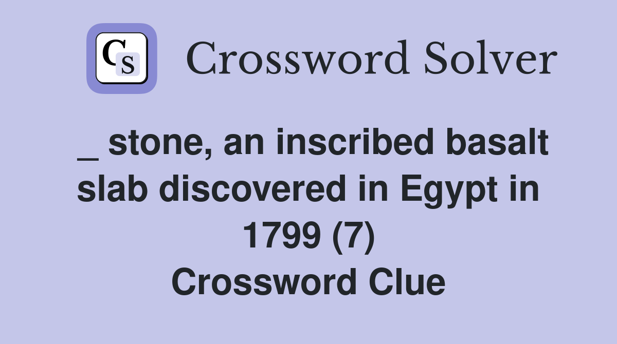 _ stone, an inscribed basalt slab discovered in Egypt in 1799 (7) Crossword Clue