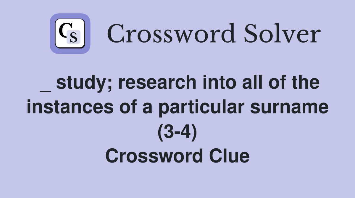_ study; research into all of the instances of a particular surname (3-4) Crossword Clue