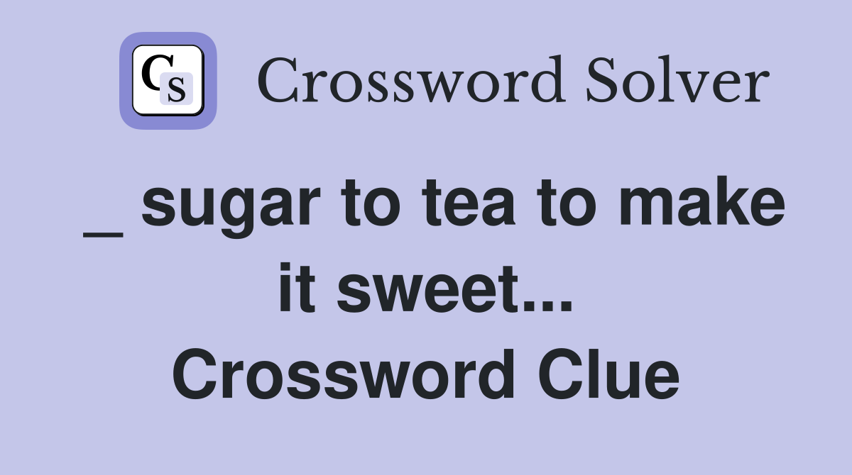 _ sugar to tea to make it sweet... Crossword Clue