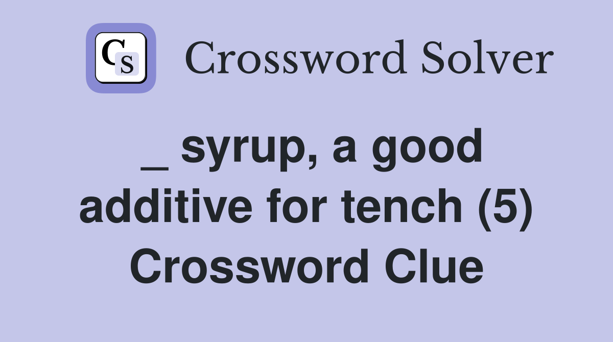 _ syrup, a good additive for tench (5) Crossword Clue