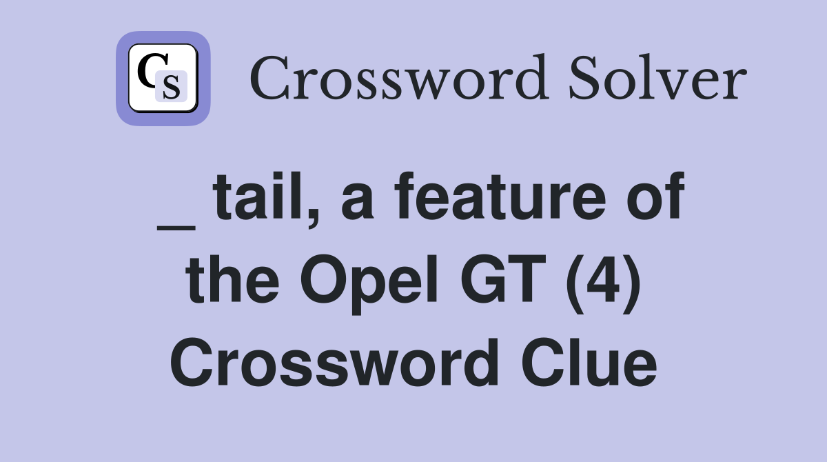 _ tail, a feature of the Opel GT (4) Crossword Clue