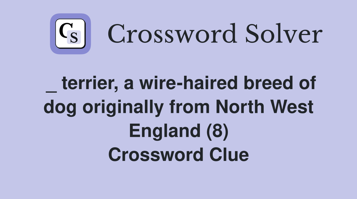 _ terrier, a wire-haired breed of dog originally from North West England (8) Crossword Clue