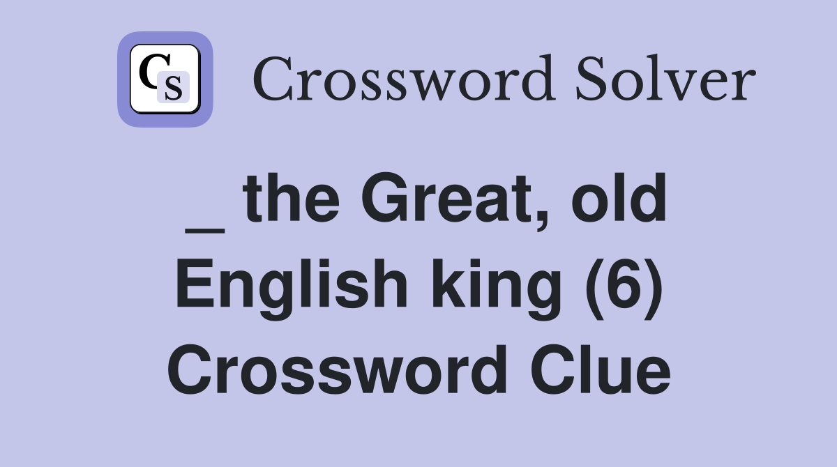 _ the Great, old English king (6) Crossword Clue