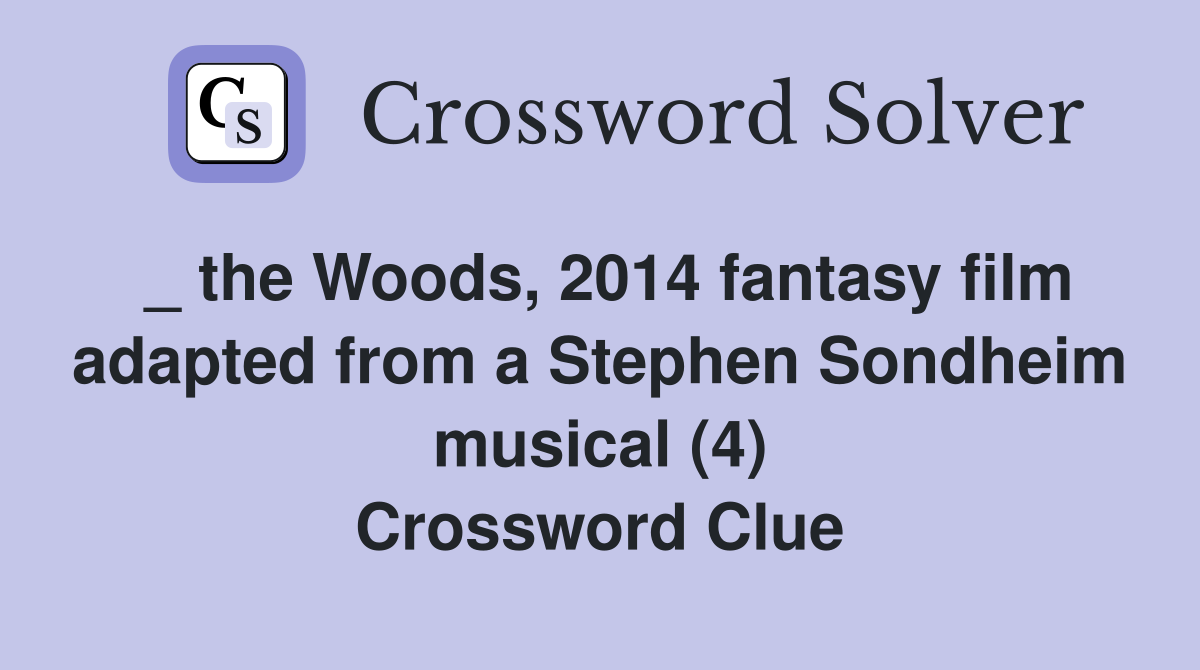 _ the Woods, 2014 fantasy film adapted from a Stephen Sondheim musical (4) Crossword Clue