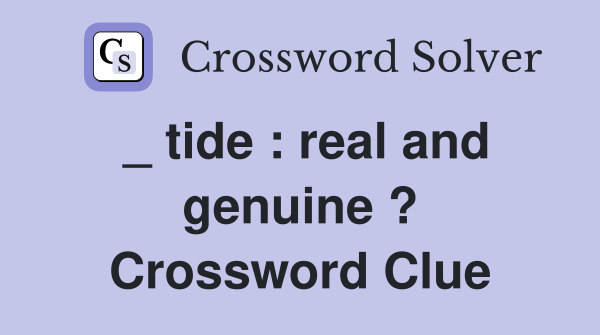 _ tide : real and genuine ? Crossword Clue