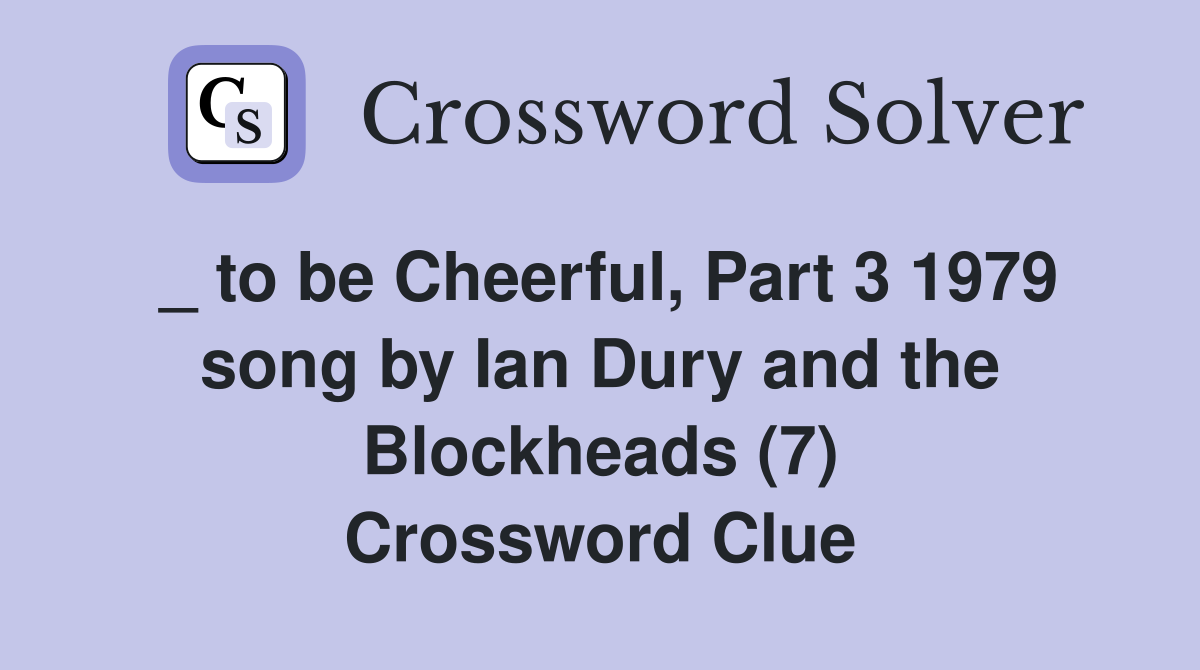 _ to be Cheerful, Part 3 1979 song by Ian Dury and the Blockheads (7) Crossword Clue