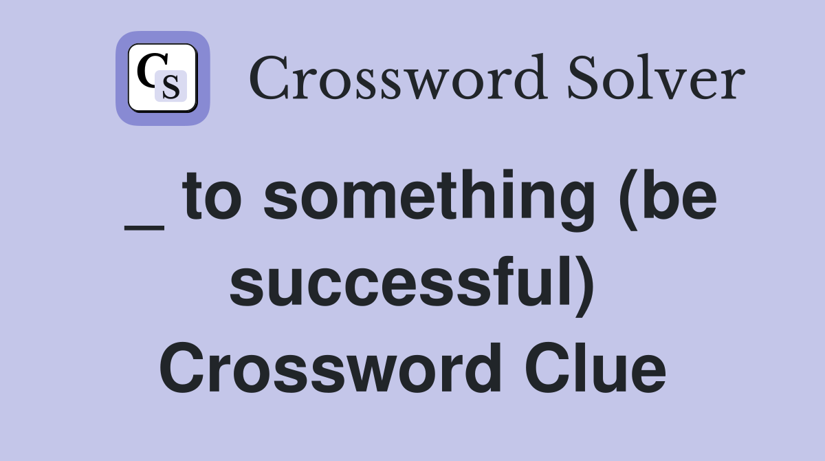 _ to something (be successful) Crossword Clue