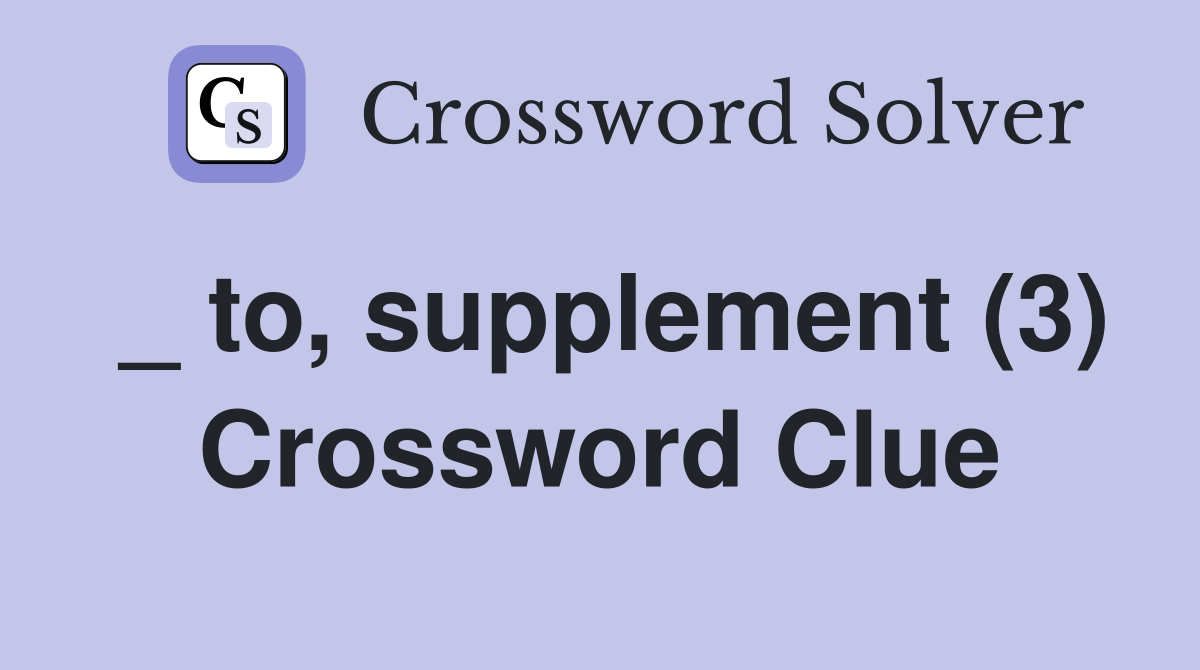 _ to, supplement (3) Crossword Clue