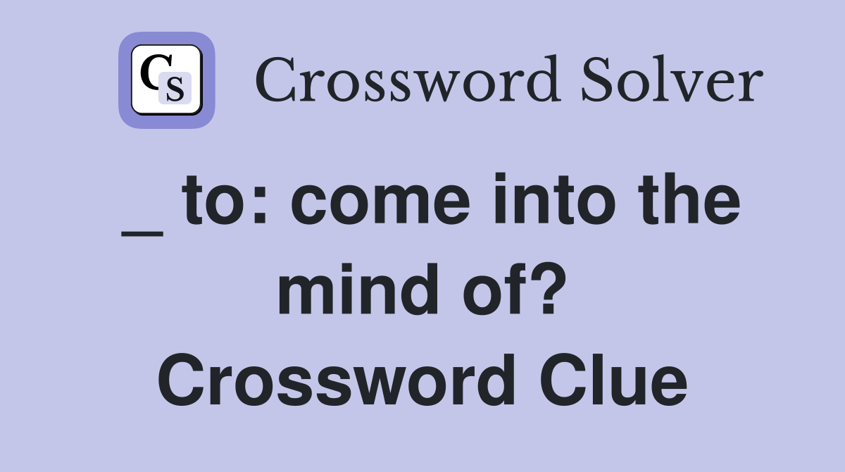 _ to: come into the mind of? Crossword Clue