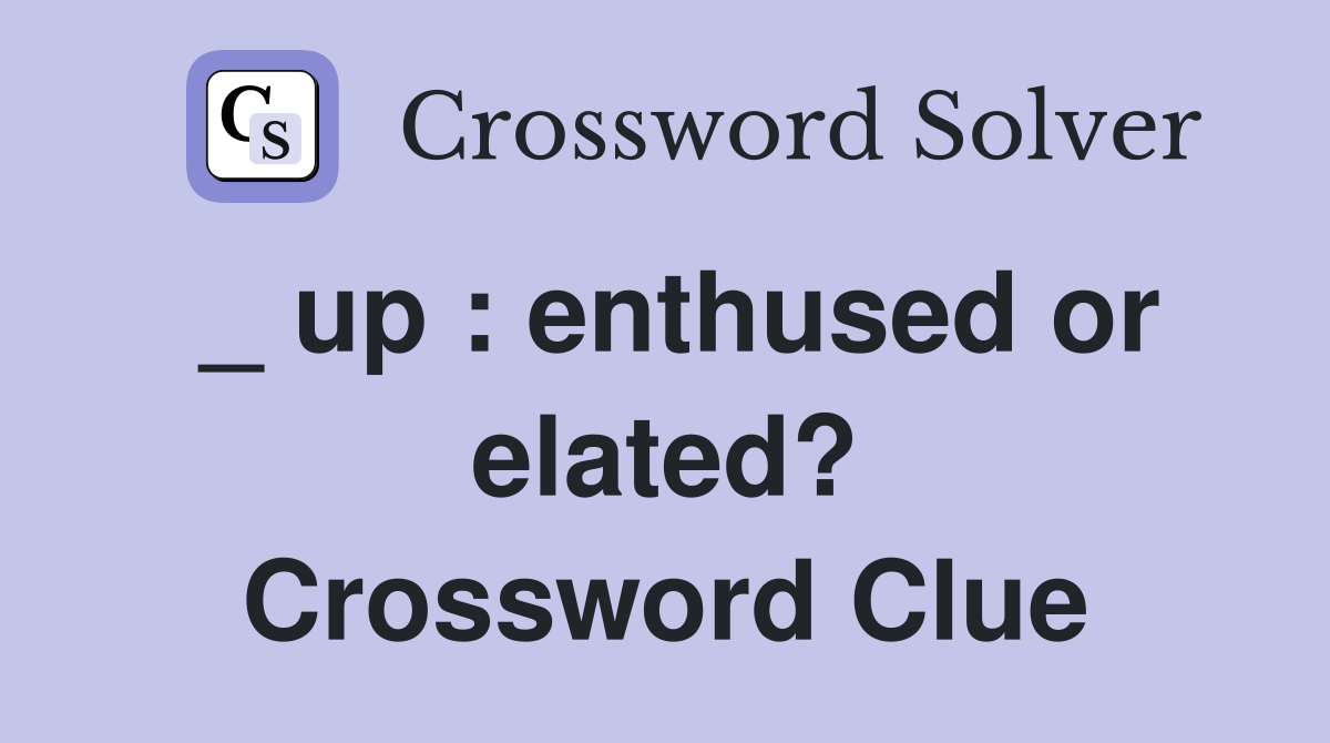 _ up : enthused or elated? Crossword Clue