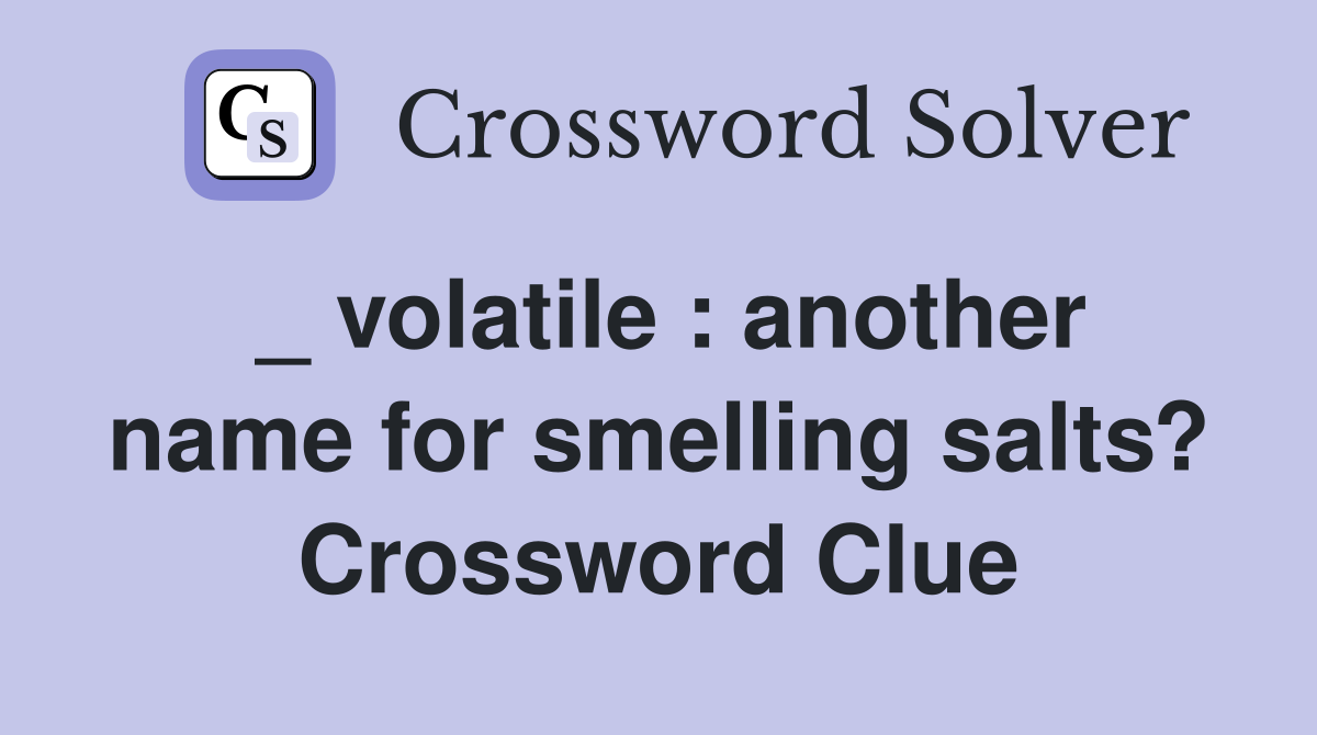 _ volatile : another name for smelling salts? Crossword Clue