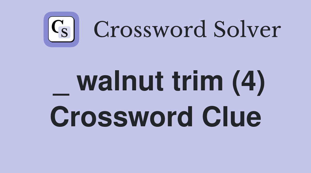 _ walnut trim (4) Crossword Clue