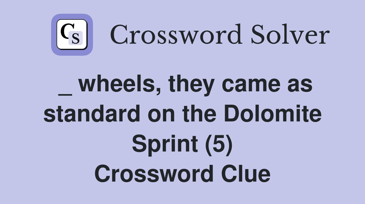 _ wheels, they came as standard on the Dolomite Sprint (5) Crossword Clue