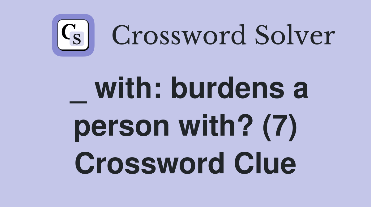 _ with: burdens a person with? (7) Crossword Clue