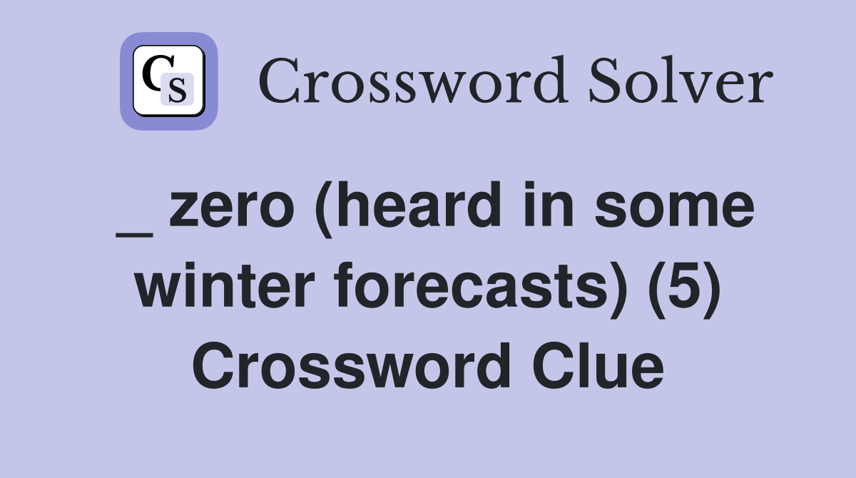 _ zero (heard in some winter forecasts) (5) Crossword Clue