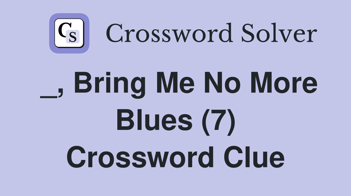 _, Bring Me No More Blues (7) Crossword Clue